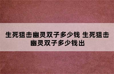 生死狙击幽灵双子多少钱 生死狙击幽灵双子多少钱出